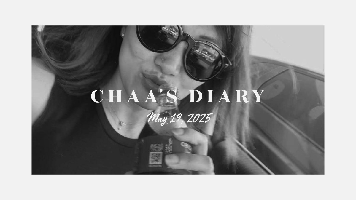Chaa’s Diary: May 19, 2025